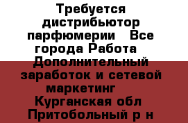Требуется дистрибьютор парфюмерии - Все города Работа » Дополнительный заработок и сетевой маркетинг   . Курганская обл.,Притобольный р-н